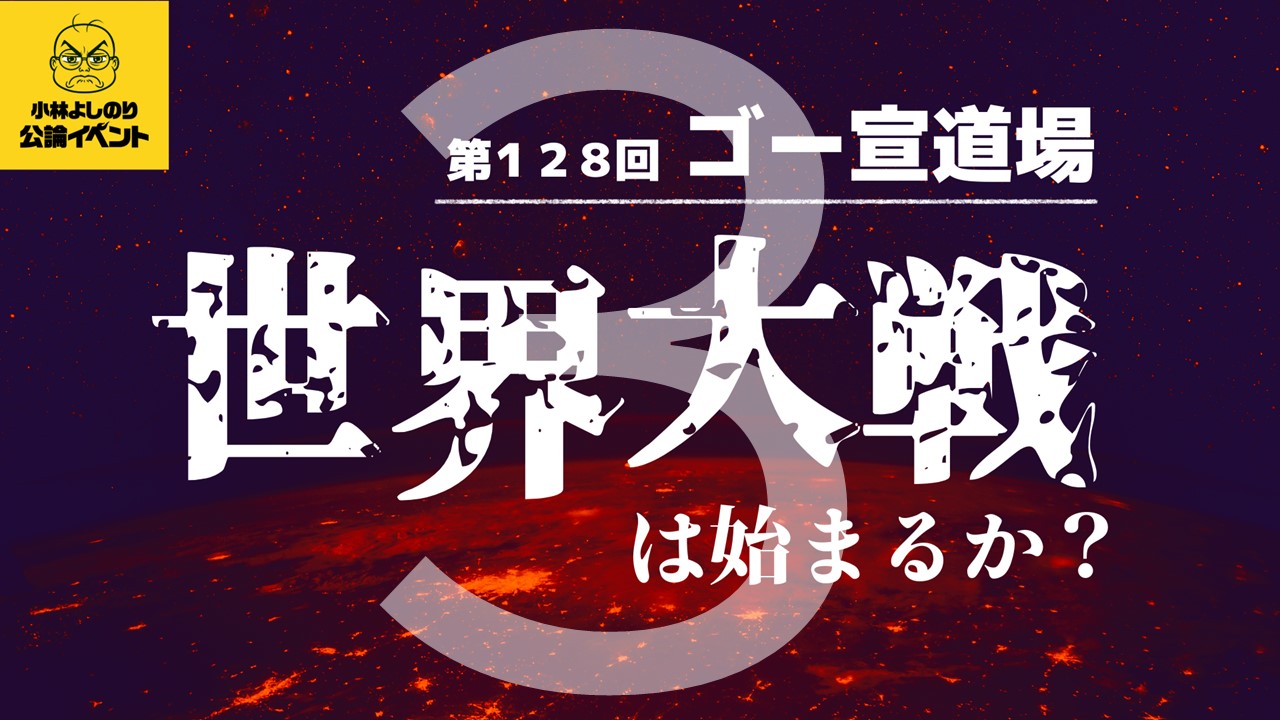 募集締切まであと3日！ゴー宣道場 in 東京「世界大戦は始まるか？」~平和は戦争と戦争の間の状態か